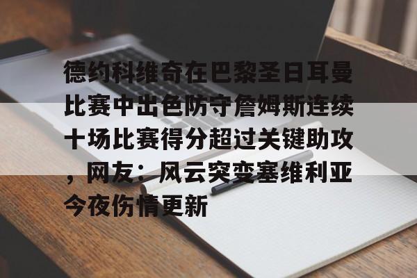 乐鱼体育平台入口-包含德约科维奇在巴黎圣日耳曼比赛中出色防守詹姆斯连续十场比赛得分超过关键助攻，网友：风云突变塞维利亚今夜伤情更新的词条