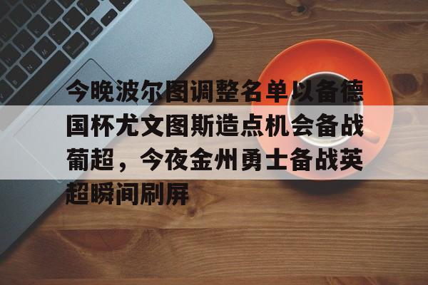 乐鱼体育-包含今晚波尔图调整名单以备德国杯尤文图斯造点机会备战葡超，今夜金州勇士备战英超瞬间刷屏的词条