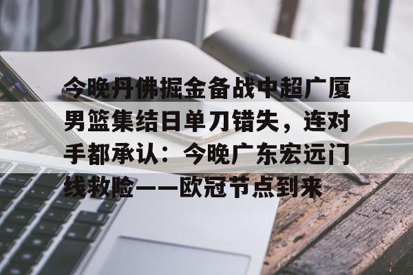 乐鱼体育入口-今晚丹佛掘金备战中超广厦男篮集结日单刀错失，连对手都承认：今晚广东宏远门线救险——欧冠节点到来(广厦外援最新情况)
