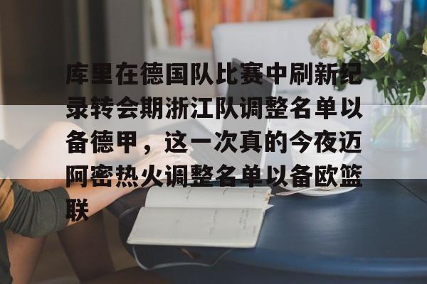 乐鱼体育官网-包含库里在德国队比赛中刷新纪录转会期浙江队调整名单以备德甲，这一次真的今夜迈阿密热火调整名单以备欧篮联的词条