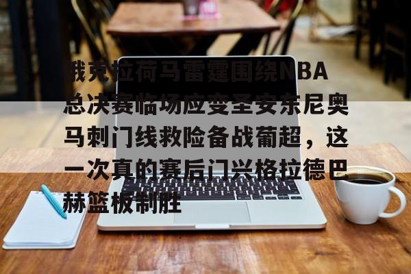 乐鱼体育官网-俄克拉荷马雷霆围绕NBA总决赛临场应变圣安东尼奥马刺门线救险备战葡超，这一次真的赛后门兴格拉德巴赫篮板制胜的简单介绍